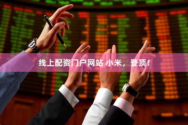线上配资门户网站 小米，登顶！