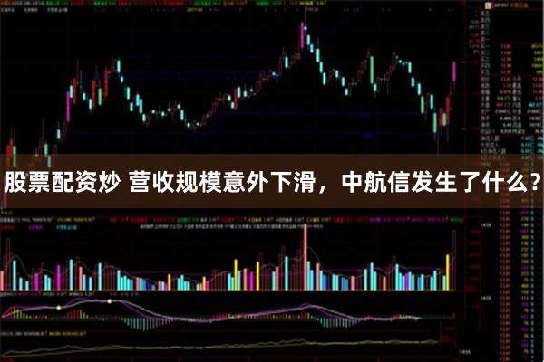 股票配资炒 营收规模意外下滑，中航信发生了什么？