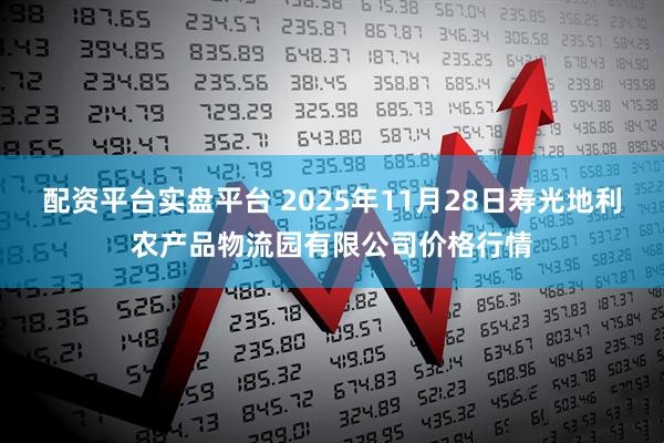 配资平台实盘平台 2025年11月28日寿光地利农产品物流园有限公司价格行情