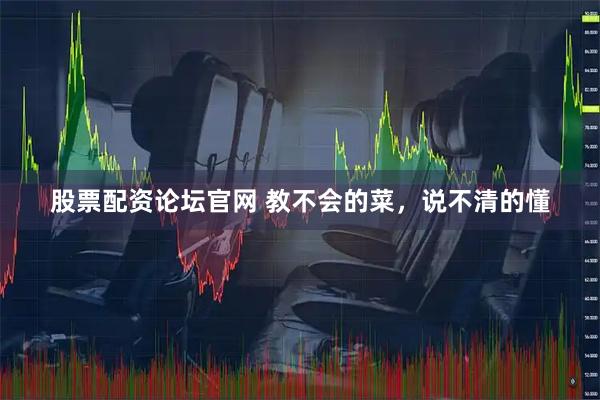 股票配资论坛官网 教不会的菜，说不清的懂
