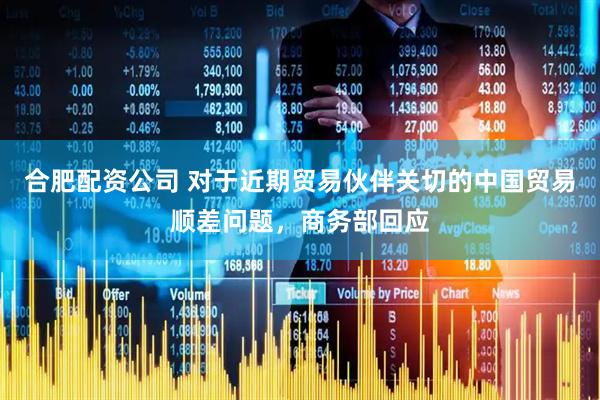合肥配资公司 对于近期贸易伙伴关切的中国贸易顺差问题，商务部回应